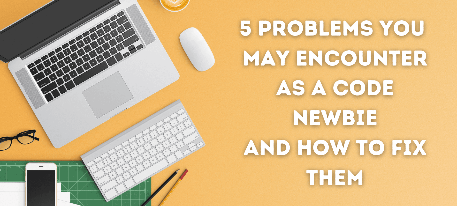 5 Problems you may encounter as a code newbie and how to fix them.